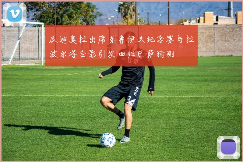 瓜迪奥拉出席克鲁伊夫纪念赛与拉波尔塔合影引发回归巴萨猜测