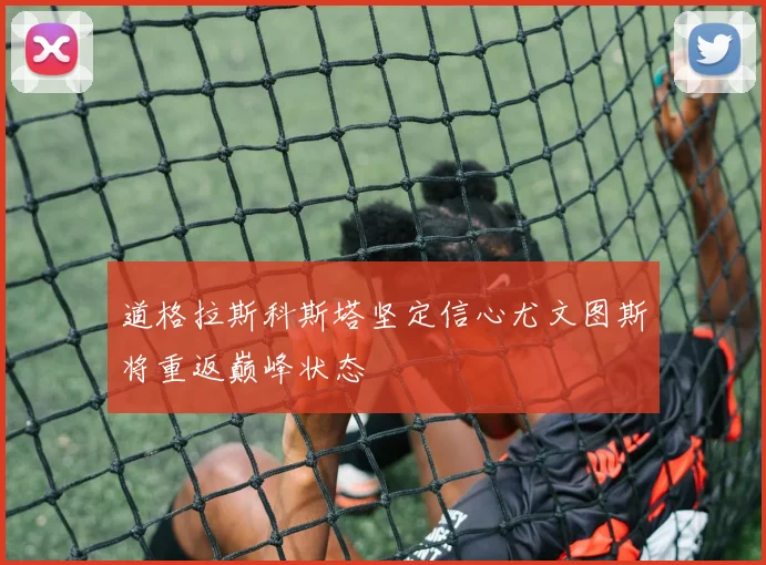 道格拉斯科斯塔坚定信心尤文图斯将重返巅峰状态