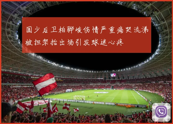 国少后卫柏骅峻伤情严重痛哭流涕被担架抬出场引发球迷心疼