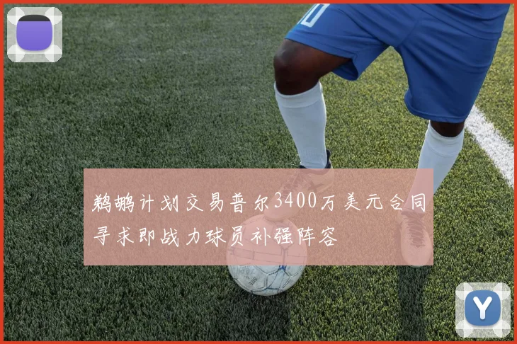 鹈鹕计划交易普尔3400万美元合同寻求即战力球员补强阵容