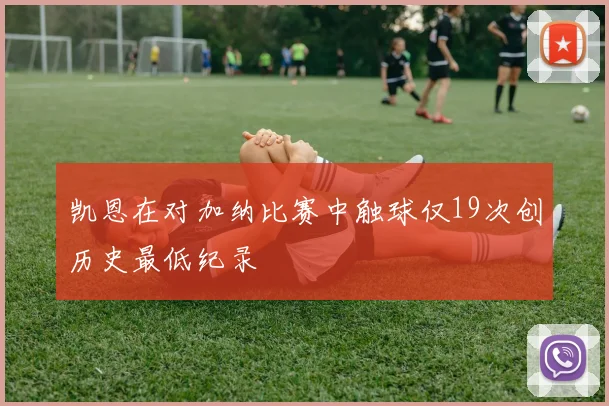 凯恩在对加纳比赛中触球仅19次创历史最低纪录