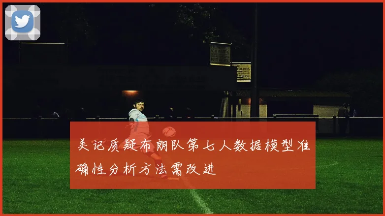 美记质疑布朗队第七人数据模型准确性分析方法需改进