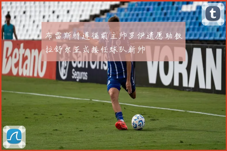 布雷斯特遵循前主帅罗伊遗愿助教拉舒尔正式接任球队新帅